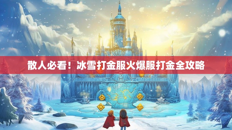 散人必看！冰雪打金服火爆服打金全攻略