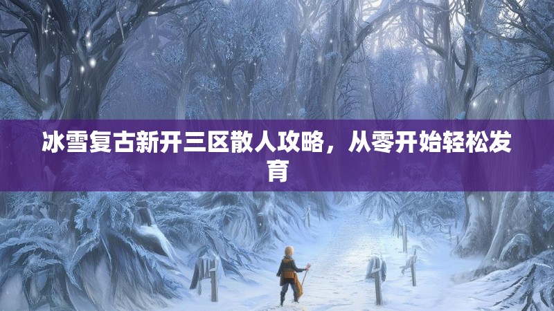 冰雪复古新开三区散人攻略，从零开始轻松发育