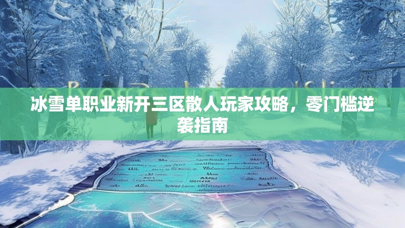 冰雪单职业新开三区散人玩家攻略，零门槛逆袭指南