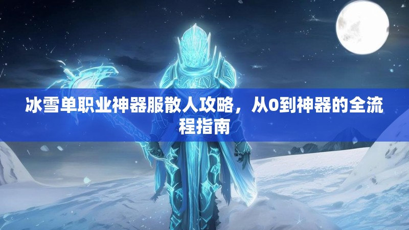 冰雪单职业神器服散人攻略，从0到神器的全流程指南