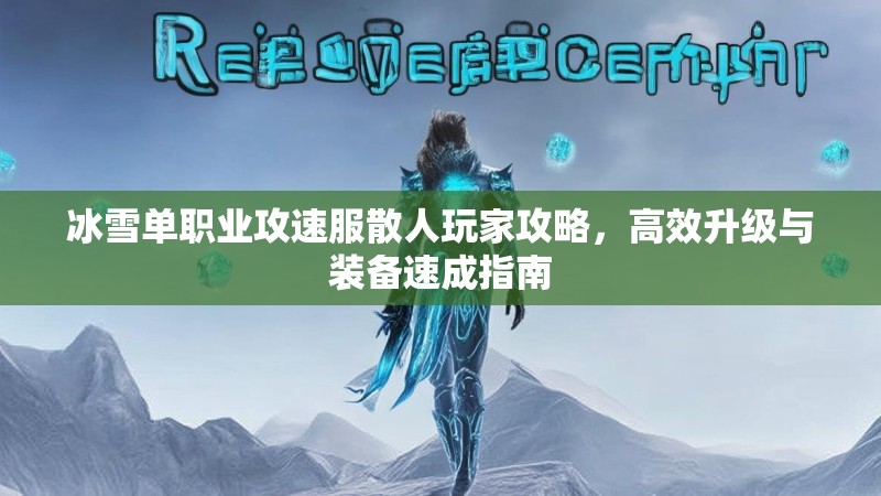 冰雪单职业攻速服散人玩家攻略，高效升级与装备速成指南
