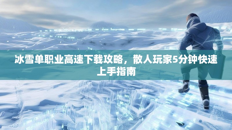 冰雪单职业高速下载攻略，散人玩家5分钟快速上手指南