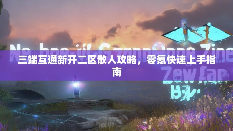 三端互通新开二区散人攻略，零氪快速上手指南