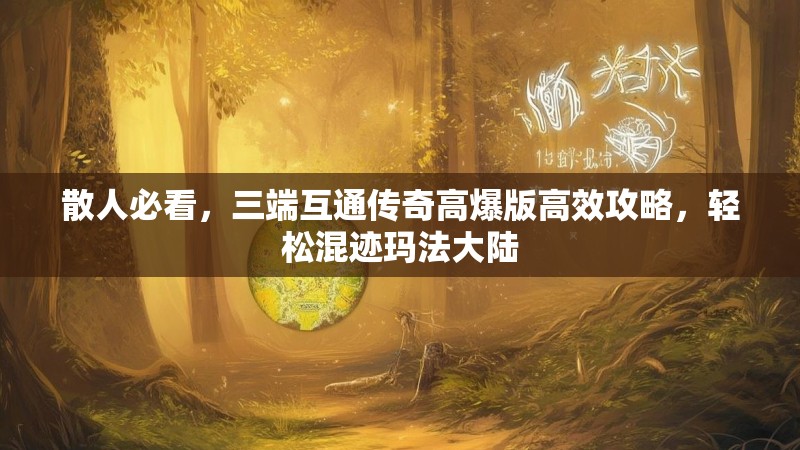 散人必看，三端互通传奇高爆版高效攻略，轻松混迹玛法大陆