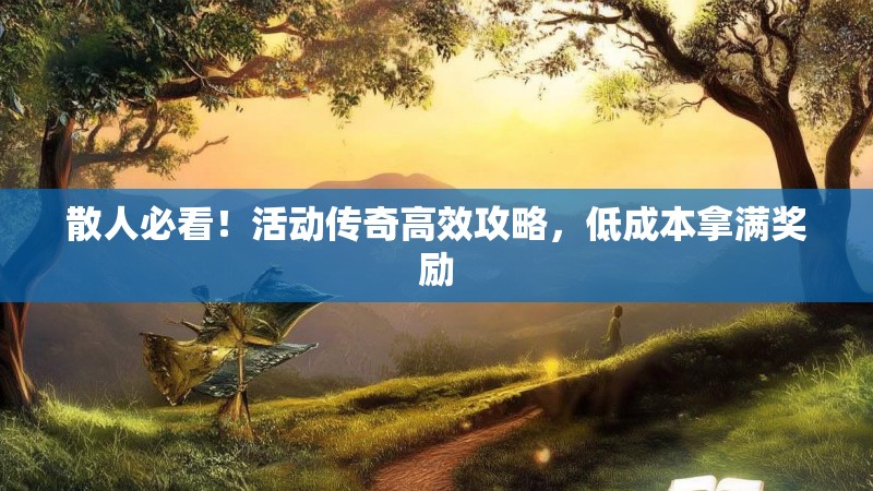 散人必看！活动传奇高效攻略，低成本拿满奖励