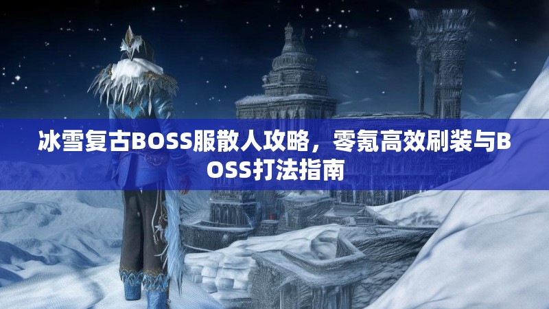 冰雪复古BOSS服散人攻略，零氪高效刷装与BOSS打法指南
