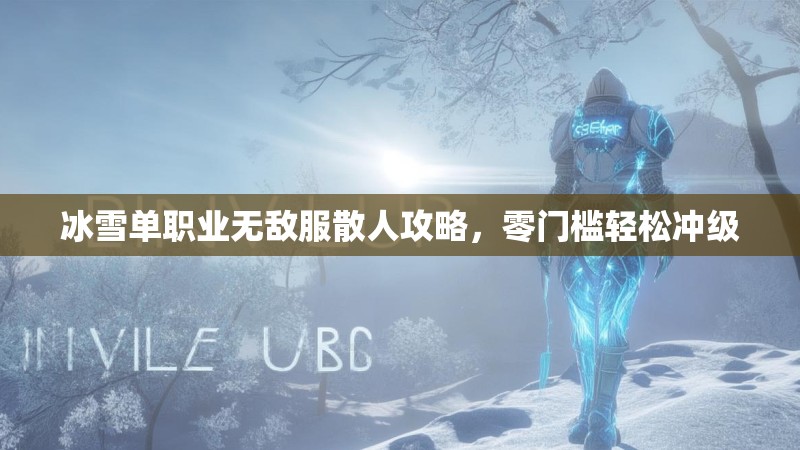 冰雪单职业无敌服散人攻略，零门槛轻松冲级