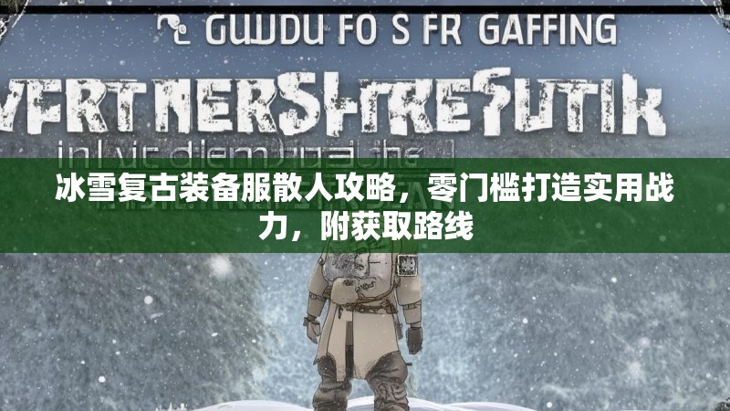 冰雪复古装备服散人攻略，零门槛打造实用战力，附获取路线