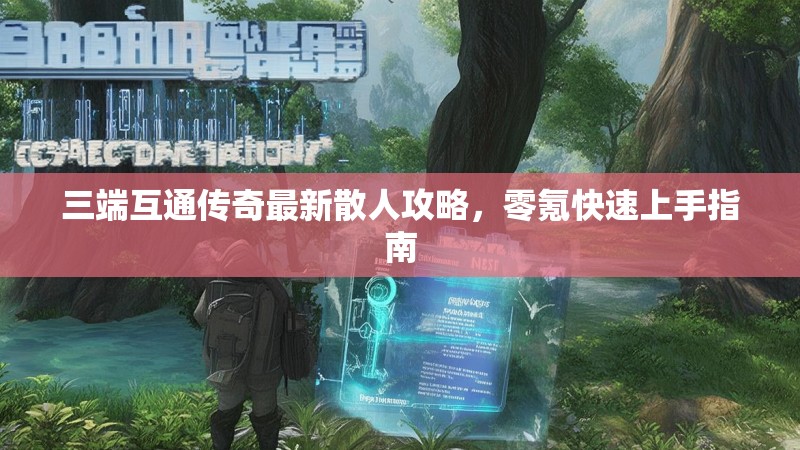 三端互通传奇最新散人攻略，零氪快速上手指南