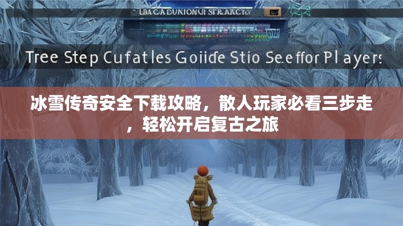 冰雪传奇安全下载攻略，散人玩家必看三步走，轻松开启复古之旅