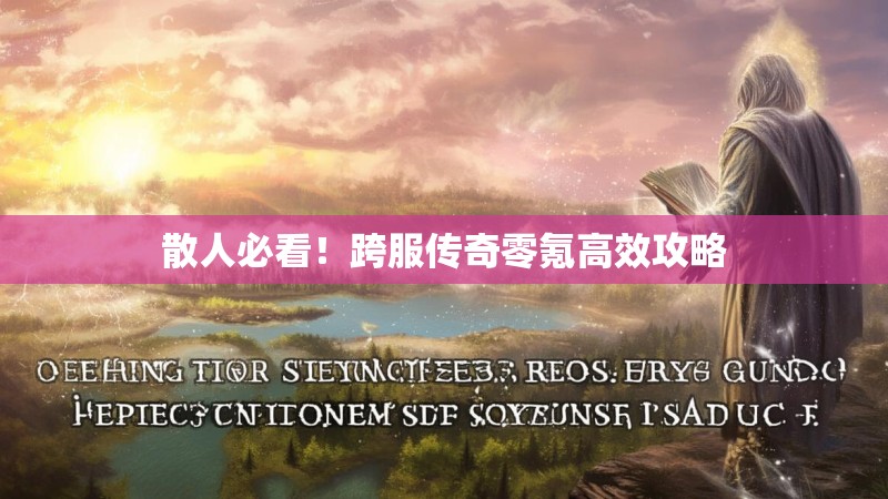 散人必看！跨服传奇零氪高效攻略