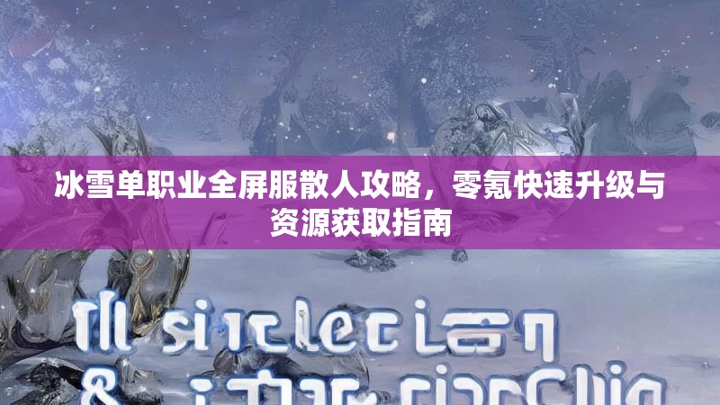 冰雪单职业全屏服散人攻略，零氪快速升级与资源获取指南