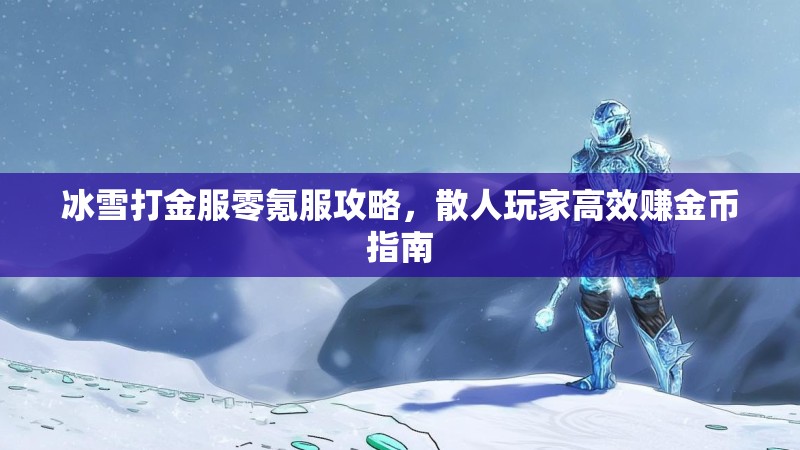 冰雪打金服零氪服攻略，散人玩家高效赚金币指南