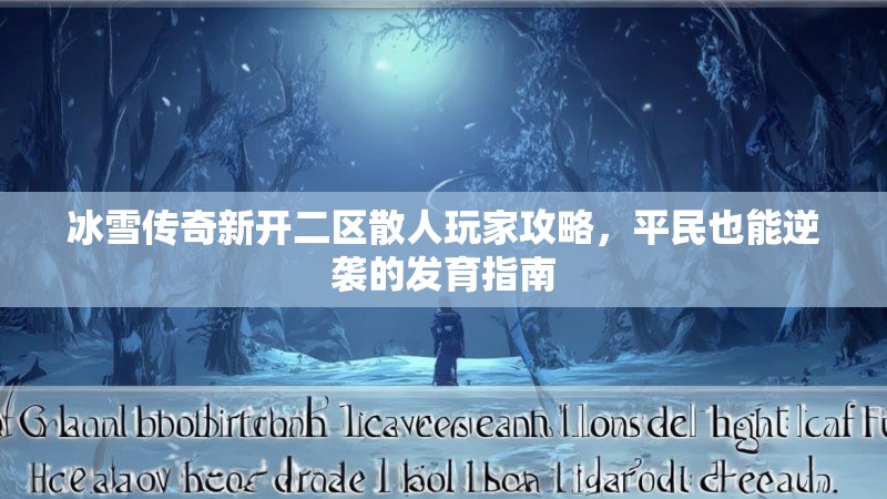 冰雪传奇新开二区散人玩家攻略,平民也能逆袭的发育指南 冰雪传奇新开二区散人玩家攻略,平民也能逆袭的发育指南