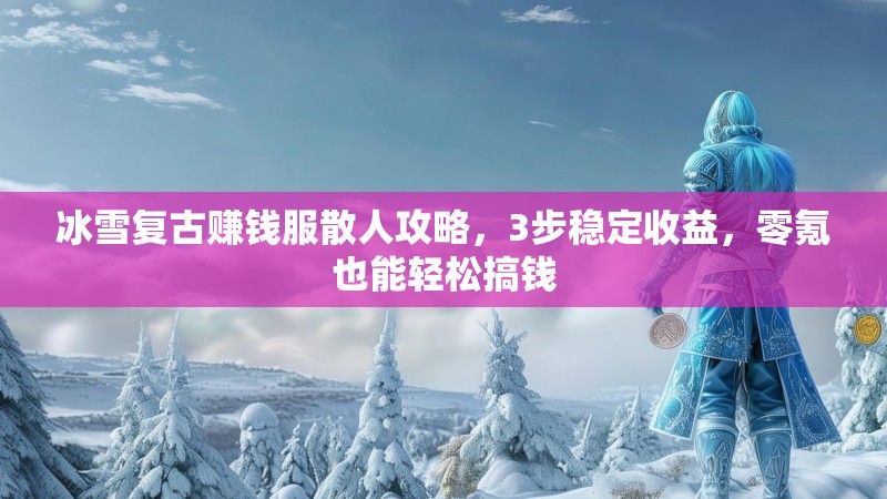 冰雪复古赚钱服散人攻略，3步稳定收益，零氪也能轻松搞钱