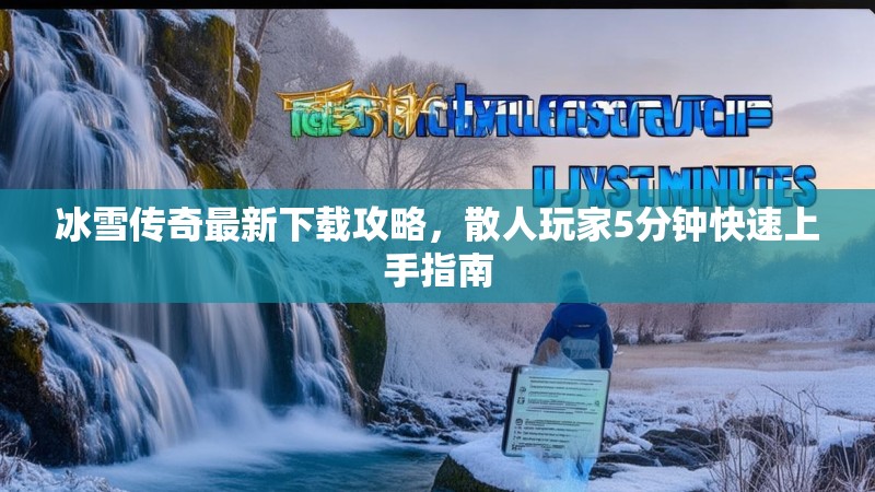 冰雪传奇最新下载攻略，散人玩家5分钟快速上手指南