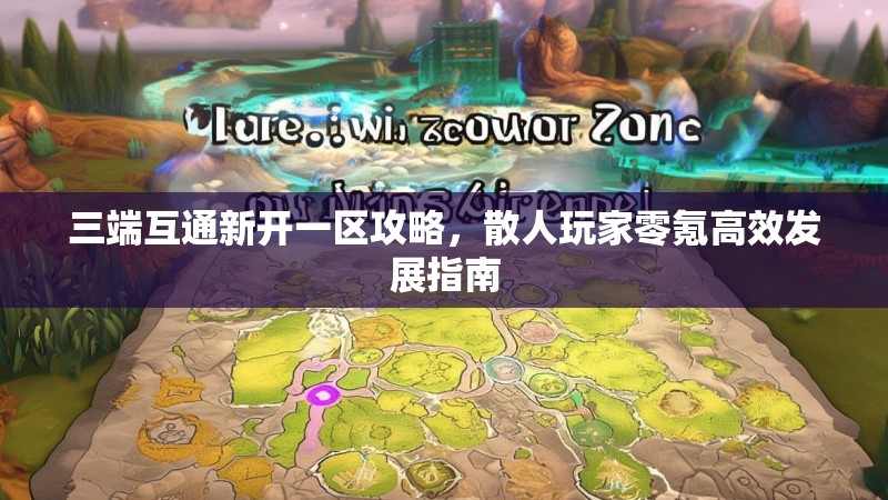 三端互通新开一区攻略，散人玩家零氪高效发展指南