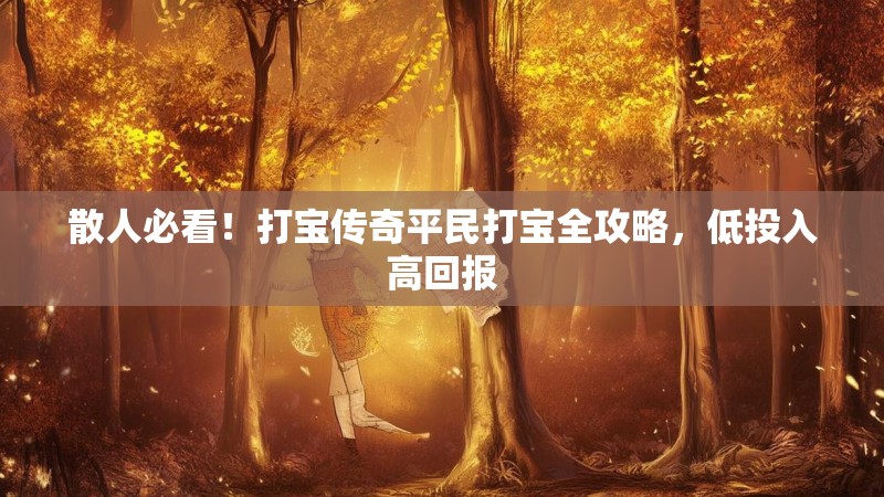 散人必看！打宝传奇平民打宝全攻略，低投入高回报