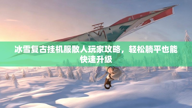 冰雪复古挂机服散人玩家攻略，轻松躺平也能快速升级