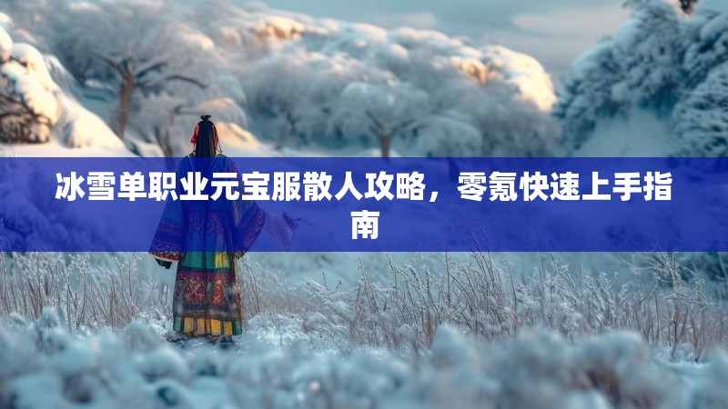 冰雪单职业元宝服散人攻略，零氪快速上手指南