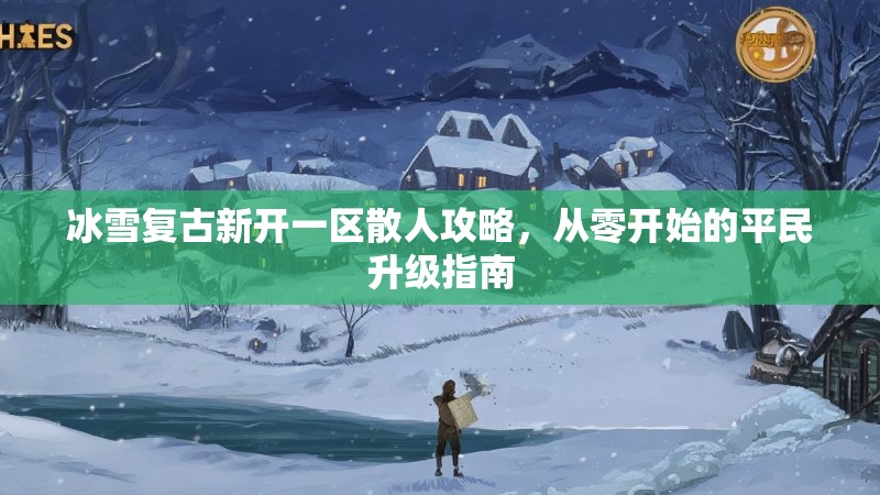 冰雪复古新开一区散人攻略，从零开始的平民升级指南