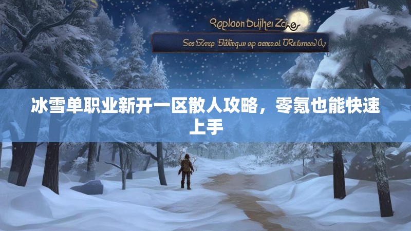 冰雪单职业新开一区散人攻略，零氪也能快速上手
