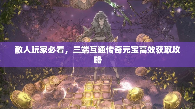 散人玩家必看，三端互通传奇元宝高效获取攻略