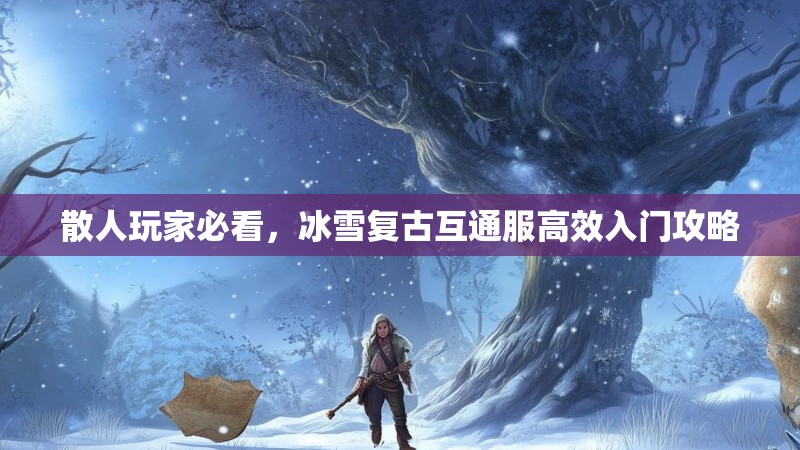 散人玩家必看，冰雪复古互通服高效入门攻略