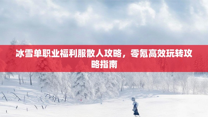 冰雪单职业福利服散人攻略，零氪高效玩转攻略指南