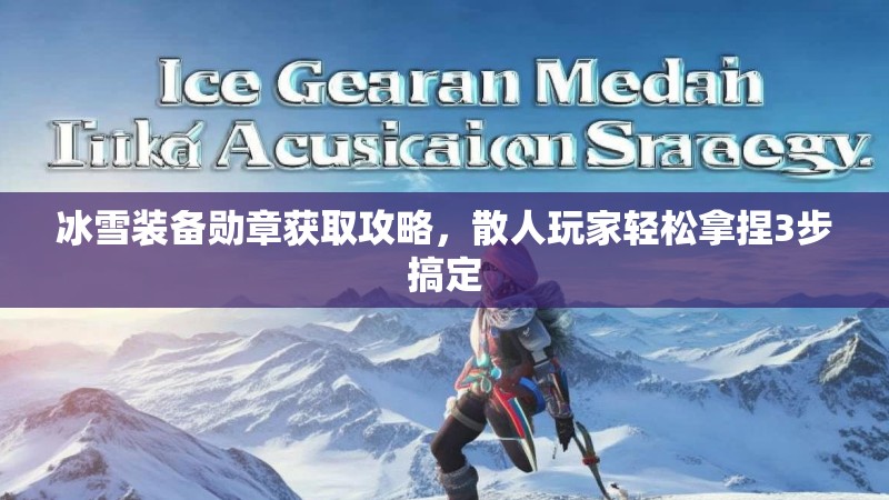 冰雪装备勋章获取攻略，散人玩家轻松拿捏3步搞定