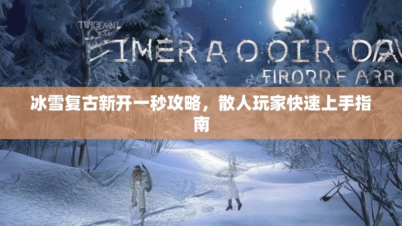 冰雪复古新开一秒攻略，散人玩家快速上手指南