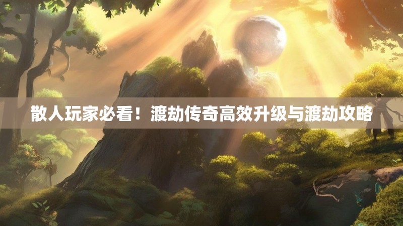 散人玩家必看！渡劫传奇高效升级与渡劫攻略