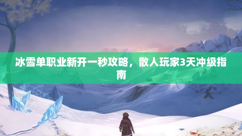 冰雪单职业新开一秒攻略，散人玩家3天冲级指南