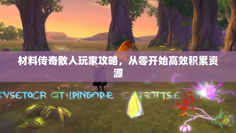 材料传奇散人玩家攻略，从零开始高效积累资源