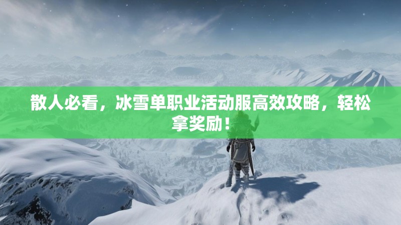 散人必看，冰雪单职业活动服高效攻略，轻松拿奖励！