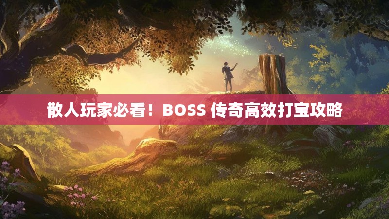 散人玩家必看！BOSS 传奇高效打宝攻略