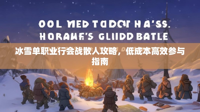 冰雪单职业行会战散人攻略，低成本高效参与指南