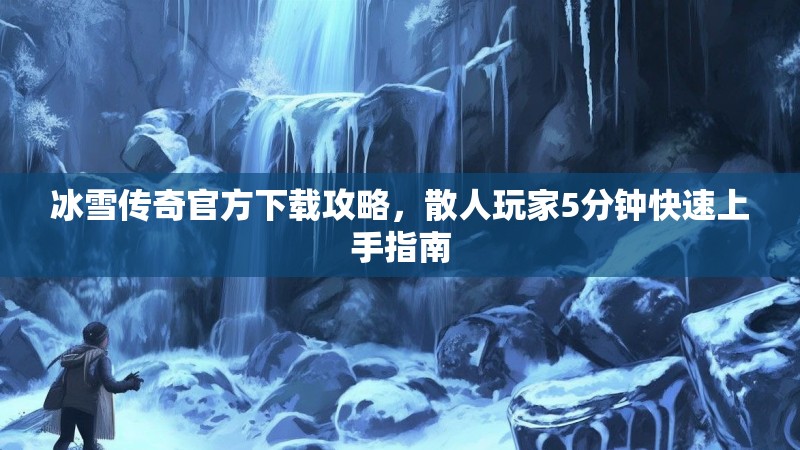 冰雪传奇官方下载攻略，散人玩家5分钟快速上手指南