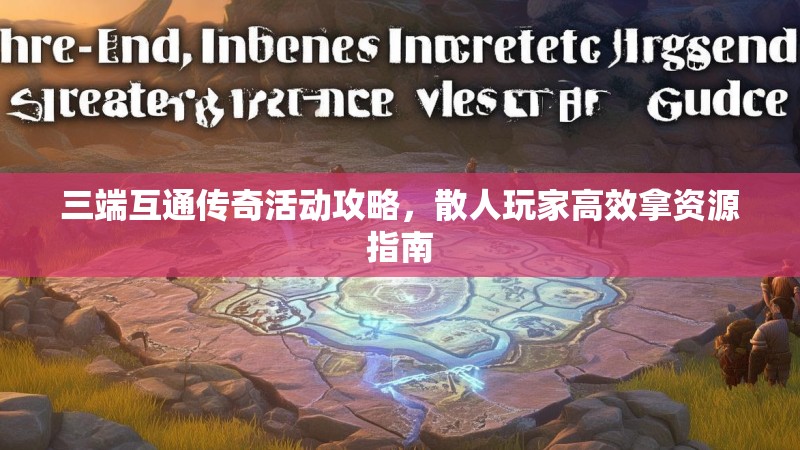 三端互通传奇活动攻略，散人玩家高效拿资源指南