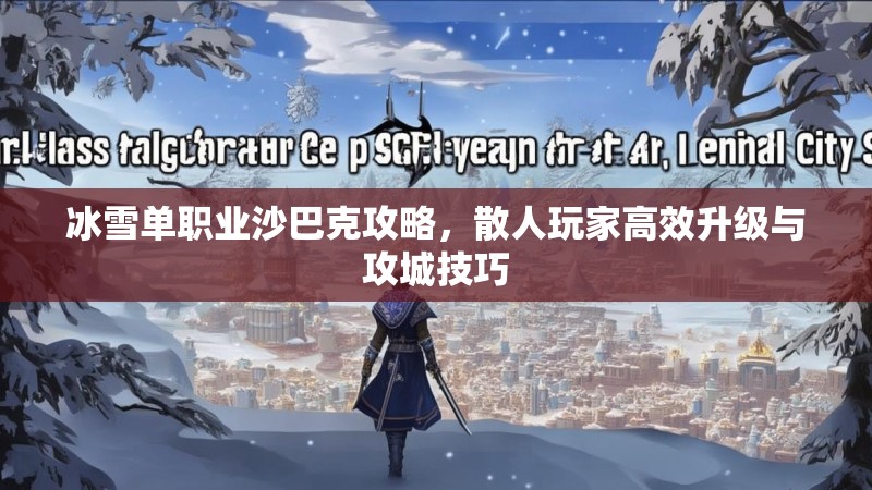 冰雪单职业沙巴克攻略，散人玩家高效升级与攻城技巧