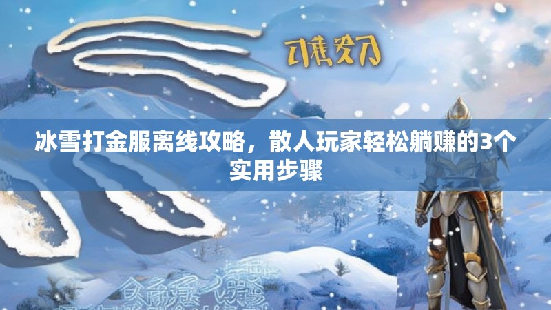 冰雪打金服离线攻略，散人玩家轻松躺赚的3个实用步骤