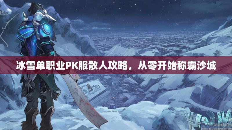 冰雪单职业PK服散人攻略,从零开始称霸沙城 冰雪单职业PK服散人攻略,从零开始称霸沙城