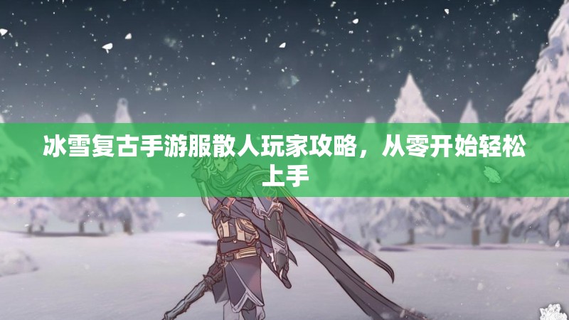 冰雪复古手游服散人玩家攻略，从零开始轻松上手