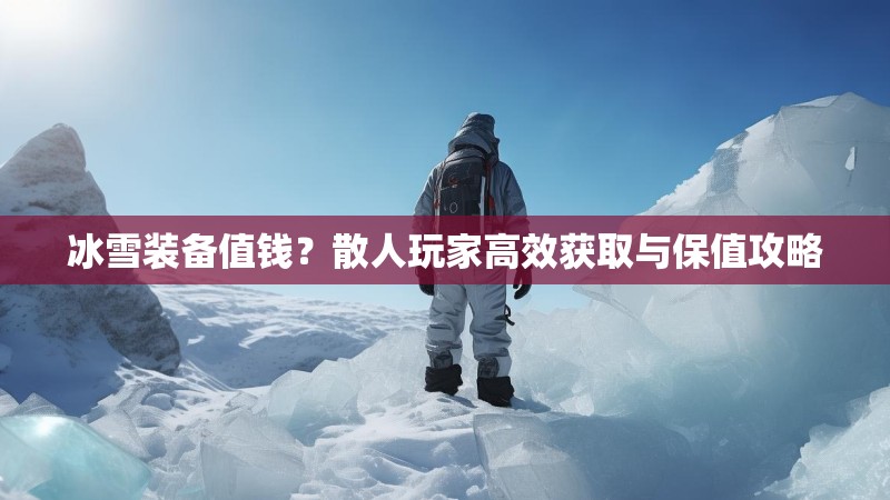 冰雪装备值钱？散人玩家高效获取与保值攻略