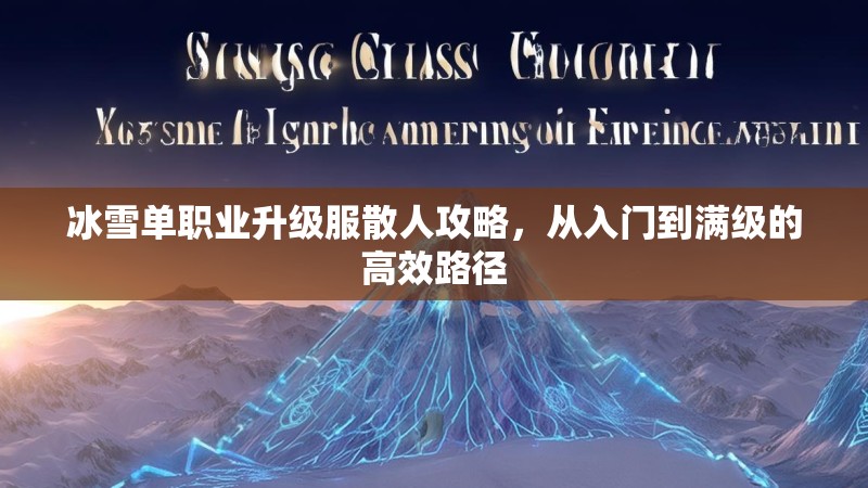 冰雪单职业升级服散人攻略,从入门到满级的高效路径 冰雪单职业升级服散人攻略,从入门到满级的高效路径