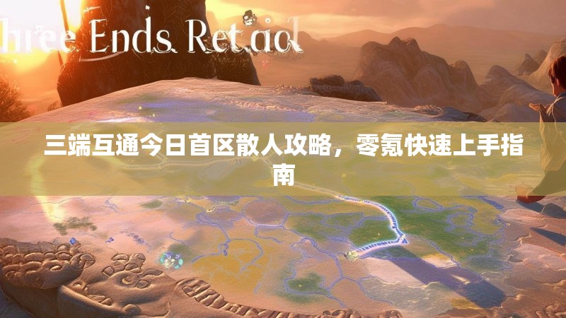 三端互通今日首区散人攻略，零氪快速上手指南