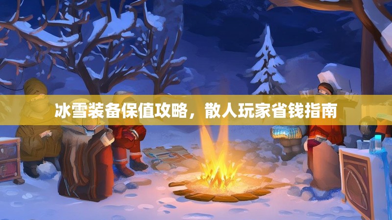 冰雪装备保值攻略，散人玩家省钱指南