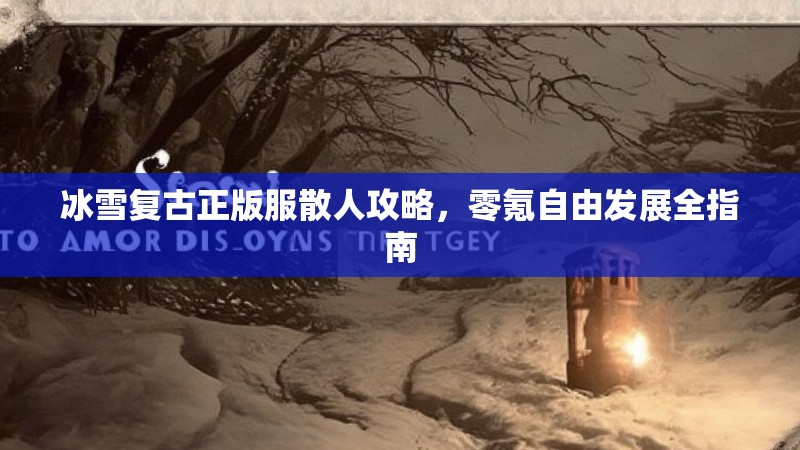 冰雪复古正版服散人攻略，零氪自由发展全指南