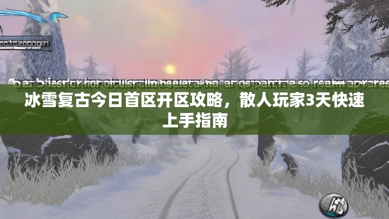 冰雪复古今日首区开区攻略，散人玩家3天快速上手指南