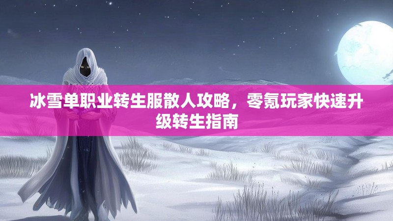 冰雪单职业转生服散人攻略，零氪玩家快速升级转生指南